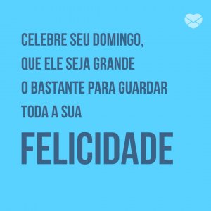MensagensComAmor 'Celebre seu domingo, que ele seja grande o bastante para guardar toda a sua felicidade.' - Tenha um Lindo Domingo