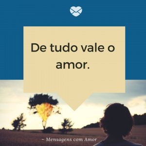 Mensagens com amor 'De tudo vale o amor.'-O amor de jesus me preenche