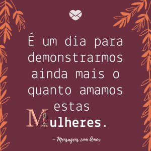 Mensagens com amor 'E um dia para demonstrarmos ainda mais o quanto amamos estas mulheres.'-Dia das mães 2020