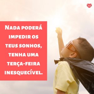 Canva | Mensagens com Amor 'Nada poderá impedir os teus sonhos, tenha uma terça-feira inesquecível' - Imagens de bom dia terça feira