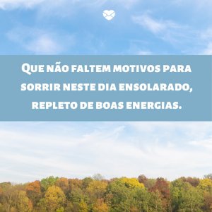 Canva | Mensagens com Amor 'Que não faltem motivos para sorrir neste dia ensolarado, repleto de boas energias.' - Imagens de bom dia terça feira