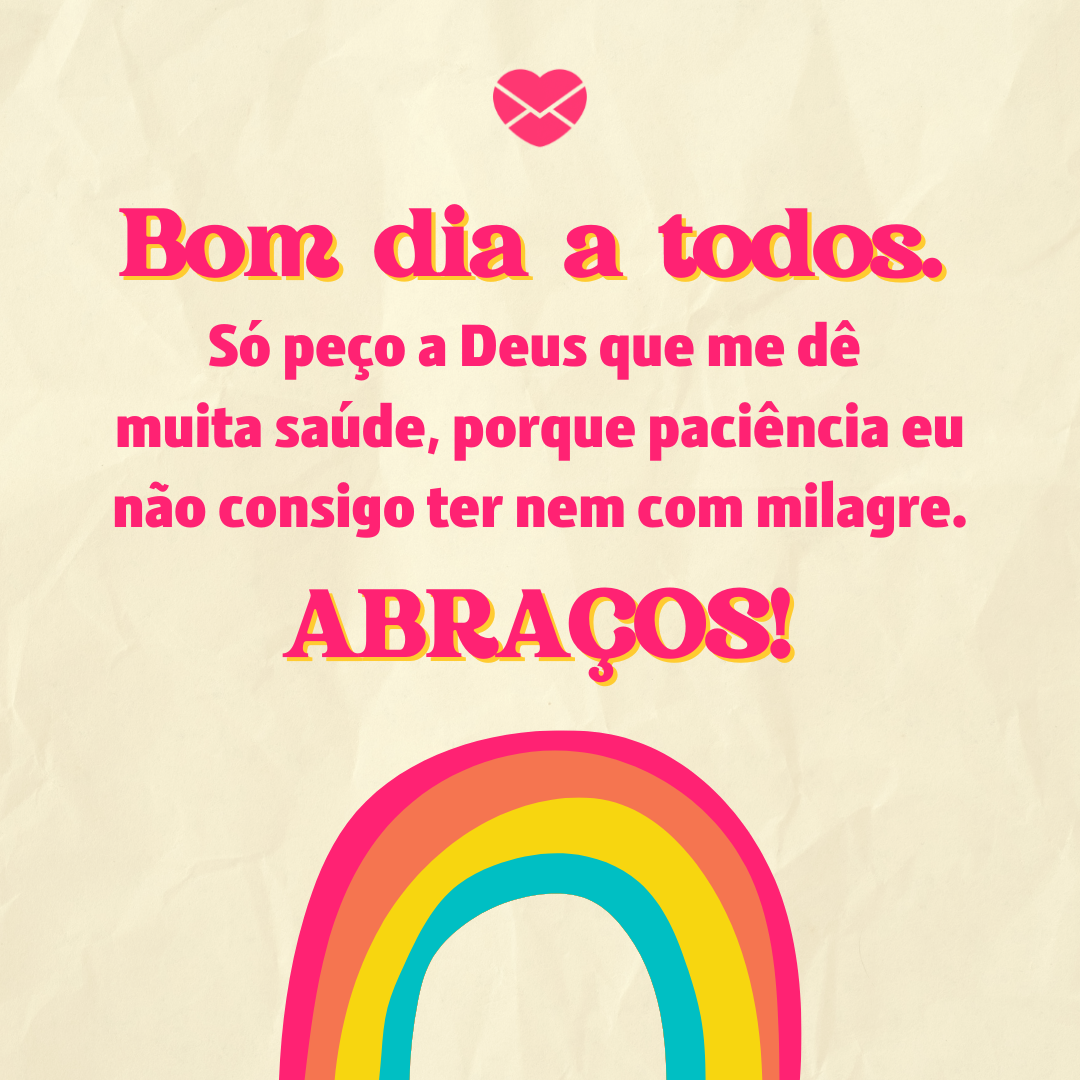 'Bom dia a todos. Só peço a Deus que me dê  muita saúde, porque paciência eu não consigo ter nem com milagre. Abraços!' - Mensagem de bom dia engraçada para WhatsApp