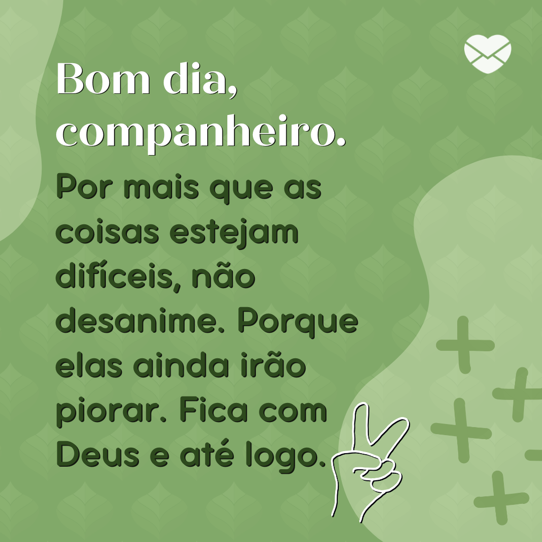 'Bom dia, companheiro. Por mais que as coisas estejam difíceis, não desanime. Porque elas ainda irão piorar. Fica com Deus e até logo.' - Mensagem de bom dia engraçada para WhatsApp