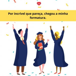 Canva | Mensagens com Amor 'Por incrível que pareça, chegou a minha formatura.' - Chegou a minha formatura