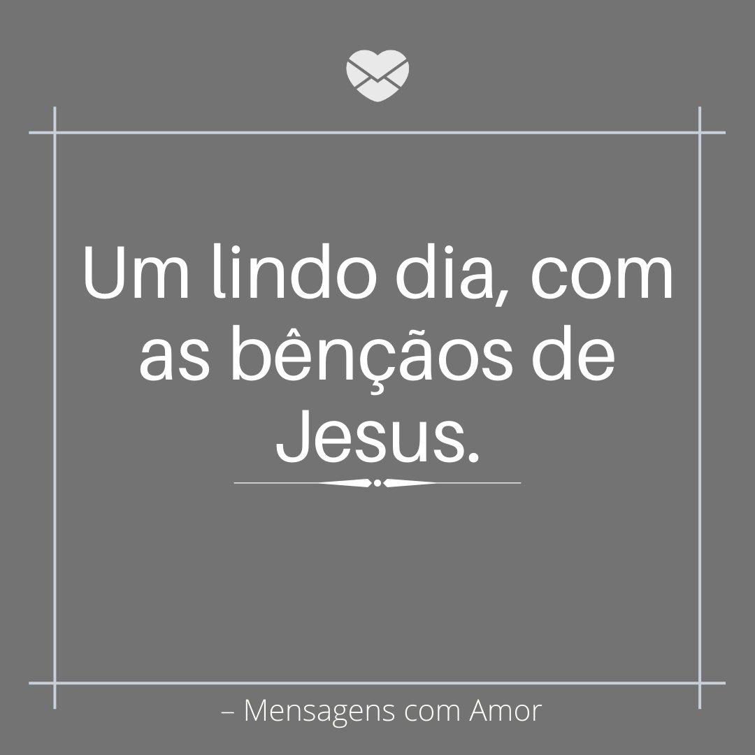 'Um lindo dia, com as bênçãos de Jesus.'-Mensagem de bom dia com Jesus