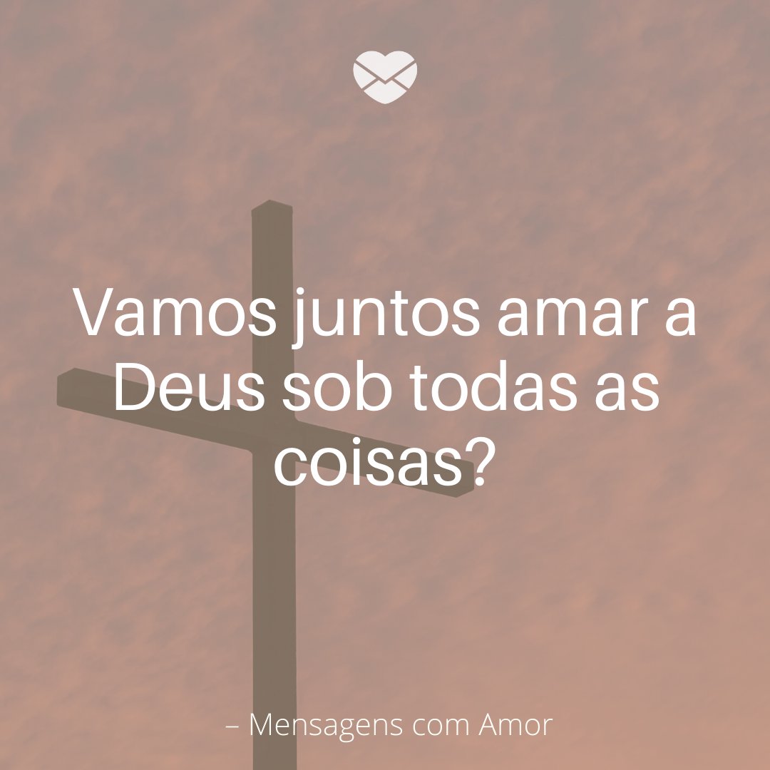 'Vamos juntos amar a Deus sob todas as coisas?'- Mensagem de bom dia com Jesus