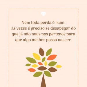 MensagensComAmor 'Nem toda perda é ruim: às vezes é preciso se desapegar do que já não mais nos pertence para que algo melhor possa nascer.' - A Arte De Perder
