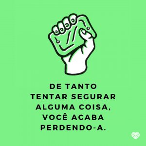 MensagensComAmor 'De tanto tentar segurar alguma coisa, você acaba perdendo-a. ' - A Arte De Perder