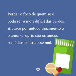 MensagensComAmor 'Perder o foco de quem se é pode ser a mais difícil das perdas. A busca por autoconhecimento e o amor-próprio são os únicos remédios contra esse mal.' - A Arte De Perder