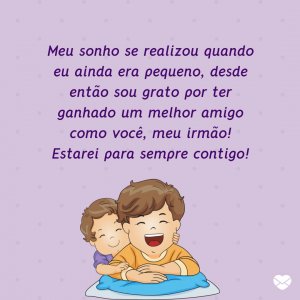 MensagensComAmor 'Meu sonho se realizou quando eu ainda era pequeno, desde então sou grato por ter ganhado um melhor amigo como você, meu irmão! Estarei para sempre contigo!' - Cartas De Agradecimento