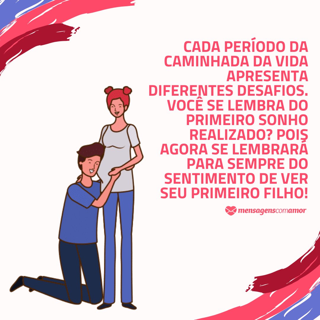 'Cada período da caminhada da vida apresenta diferentes desafios. Você se lembra do primeiro sonho realizado? Pois agora se lembrará para sempre do sentimento de ver seu primeiro filho!' - Para o futuro Papai