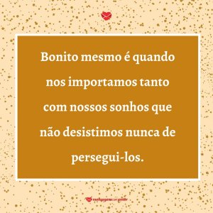 Mensagens Com Amor 'Bonito mesmo é quando nos importamos tanto com nossos sonhos que não desistimos nunca de persegui-los' - Imagens de bom dia quinta feira