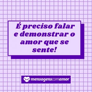 Mensagens com Amor 'É preciso falar e demonstrar o amor que se sente!' - Para meu esposo, com amor!