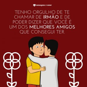 Mensagens com Amor 'Tenho orgulho de te chamar de irmão e de poder dizer que você é um dos melhores amigos que consegui ter junto a mim nesta vida.' - Frases Para Foto Com Irmão