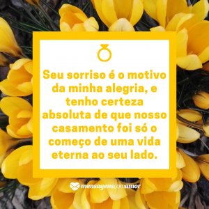 Mensagens com Amor 'Seu sorriso é o motivo da minha alegria, e tenho certeza absoluta de que nosso casamento foi só o começo de uma vida eterna ao seu lado.' - Nosso casamento foi só o começo