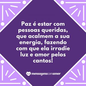 Mensagens com Amor 'Paz é estar com pessoas queridas, que acalmem a sua energia, fazendo com que ela irradie luz e amor pelos cantos!' - O que é paz para você?