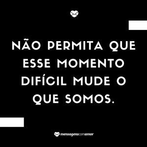 Mensagens Com Amor 'Não permita que esse momento difícil mude o que somos' - Foi Mal, Não Quis Te Machucar