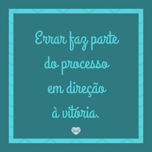 MensagensComAmor 'Errar faz parte do processo em direção à vitória.' - Viva a vida da sua maneira