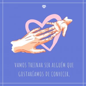 Mensagens Com Amor 'Vamos treinar ser alguém que gostaríamos de conhecer' - Vamos treinar!