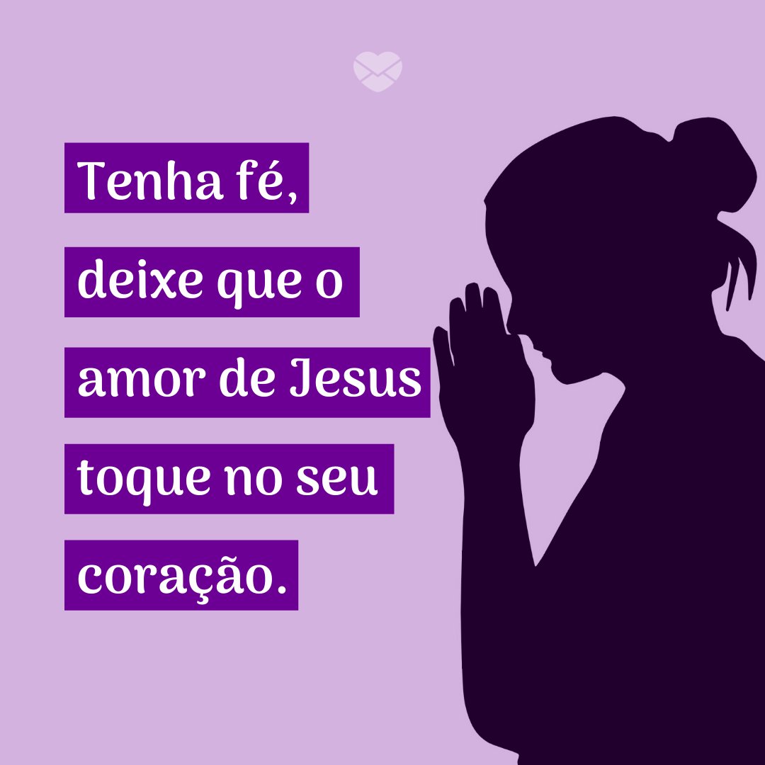 'Tenha fé, deixe que o amor de Jesus toque no seu coração.' -  Jesus Me Ama