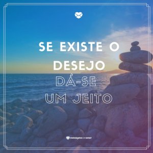 Mensagens Com Amor 'Se existe o desejo, dá-se um jeito' - Tenha uma terça abençoada!