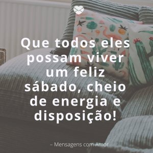 Mensagens com amor 'Que todos eles possam viver um feliz sábado, cheio de energia e disposição!'- Feliz Sábado