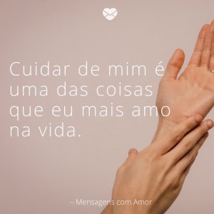 Mensagens com amor 'Cuidar de mim é uma das coisas que eu mais amo na vida'-Feliz Sábado