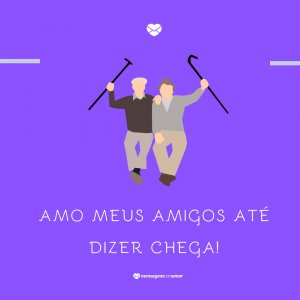 Mensagens Com Amor 'Amo meus amigos até dizer chega!' - Fica A Dica
