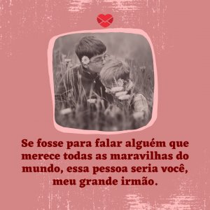 Canva - Mensagens com Amor 'Se fosse para falar alguém que merece todas as maravilhas do mundo, essa pessoa seria você, meu grande irmão.' - Parabéns meu irmão querido