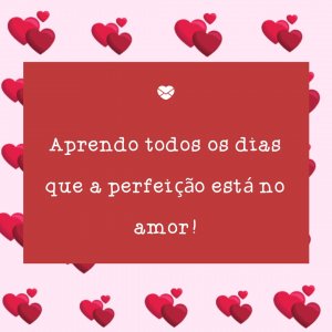 Mensagens Com Amor 'Aprendo todos os dias que a perfeição está no amor!' - Meu Fechamento 10/10