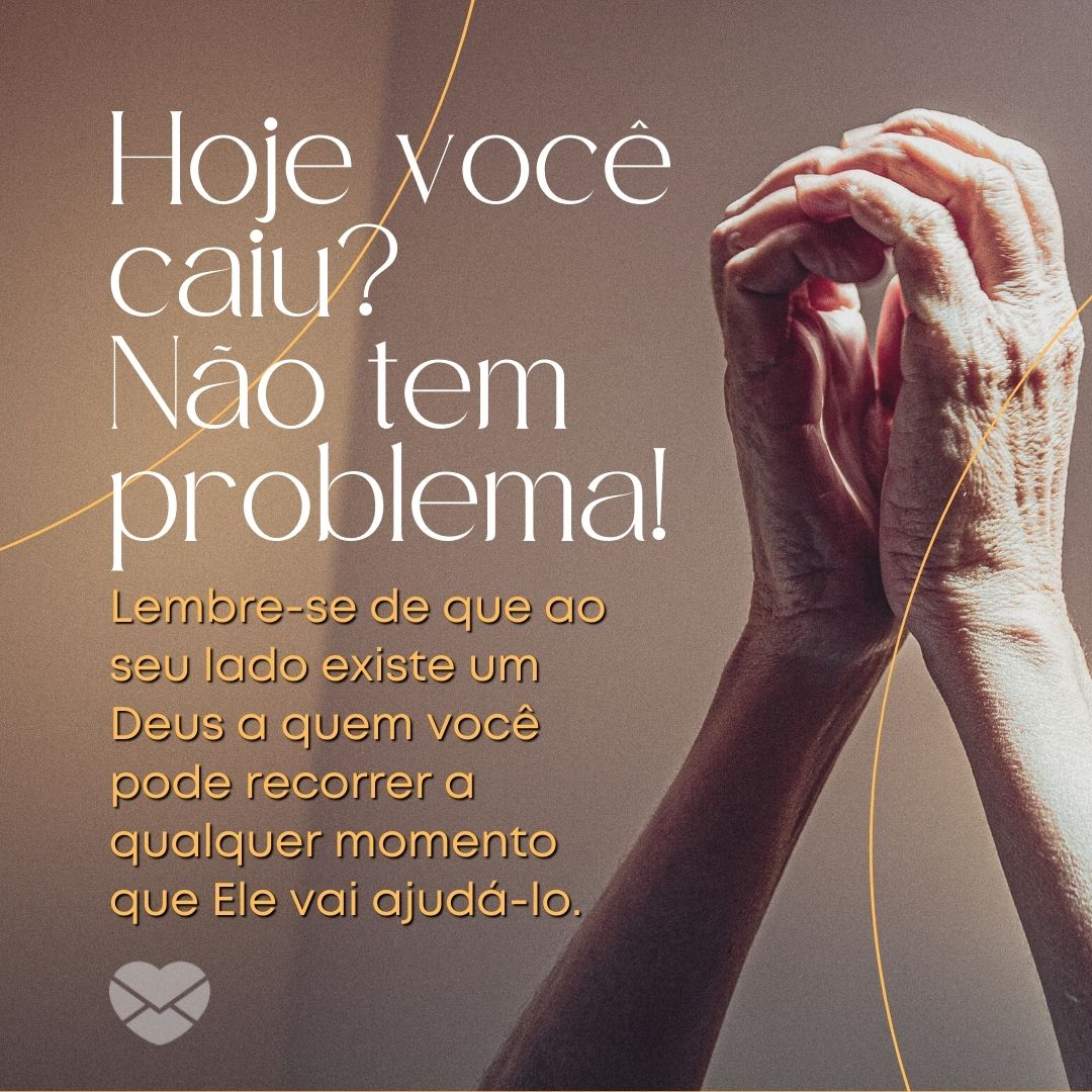 'Hoje você caiu?  Não tem problema! Lembre-se de que ao seu lado existe um Deus a quem você pode recorrer a qualquer momento que Ele vai ajudá-lo.' - Mensagem de ânimo de Deus