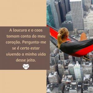 Canva - Mensagens com Amor 'A loucura e o caos tomam conta do meu coração. Pergunto-me se é certo estar vivendo a minha vida desse jeito.' - A Minha Vida