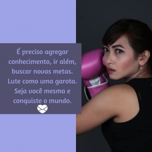 Canva - Mensagens com Amor 'É preciso agregar conhecimento, ir além, buscar novas metas. Lute como uma garota. Seja você mesma e conquiste o mundo.' - A Minha Vida