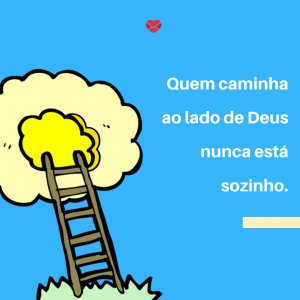Mensagens Com Amor 'Quem caminha ao lado de Deus nunca está sozinho.' - Os Desígnios De Deus