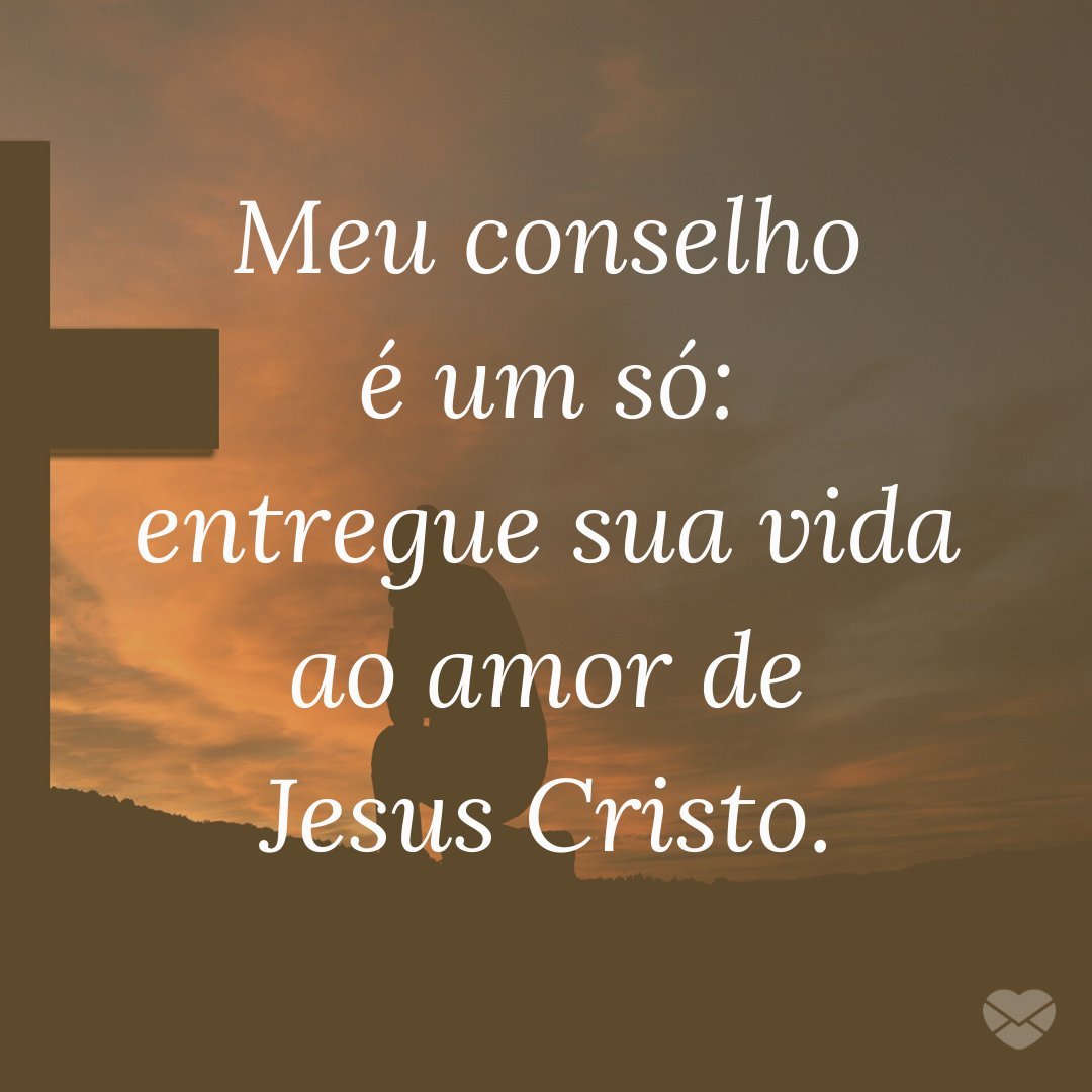 'Meu conselho é um só: entregue sua vida ao amor de Jesus Cristo.' - Amor De Jesus