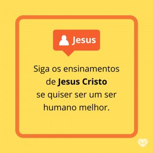 MensagensComAmor 'Siga os ensinamentos de Jesus Cristo se quiser ser um ser humano melhor.' - Amor De Jesus