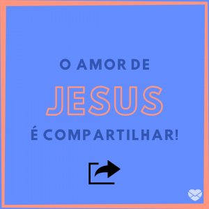 MensagensComAmor 'O amor de Jesus é compartilhar!' - Amor De Jesus