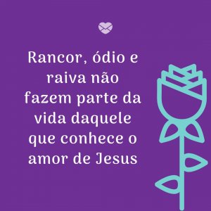 MensagensComAmor 'Rancor, ódio e raiva não fazem parte da vida daquele que conhece o amor de Jesus' - Amor De Jesus