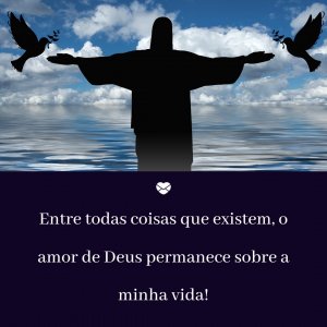 Mensagens Com Amor 'Entre todas as coisas que existem, o amor de Deus permanece sobre a minha vida!' - Ensinamentos Do Senhor