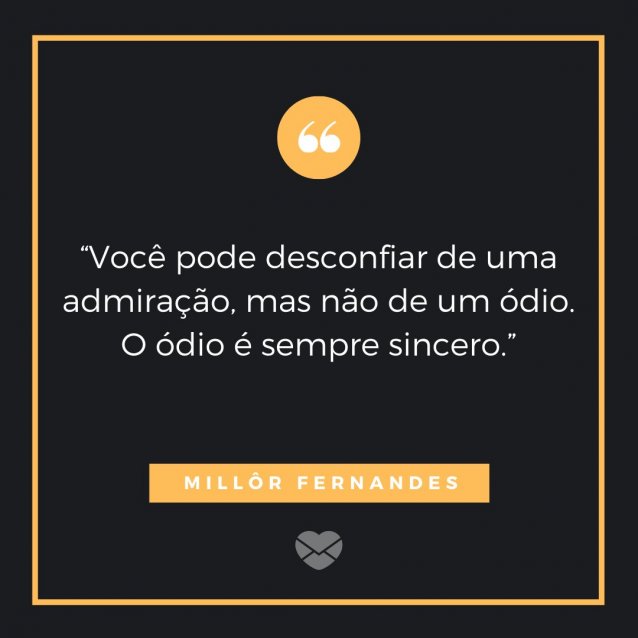MensagensComAmor '“Você pode desconfiar de uma admiração, mas não de um ódio. O ódio é sempre sincero.” Millôr Fernandes' - Frases de ódio
