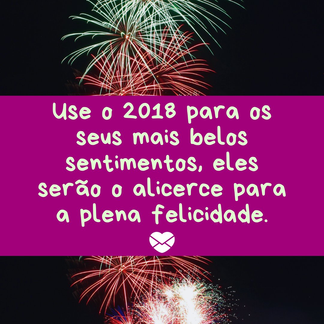 'Use o 2018 para os seus mais belos sentimentos, eles serão o alicerce para a plena felicidade.' - Mensagens de ano novo 2018