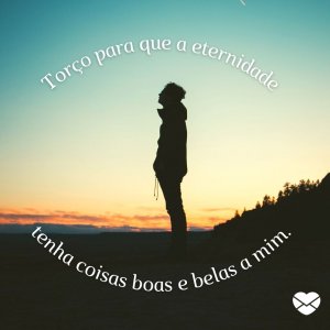 Pikpng - Mensagens com Amor 'Torço para que a eternidade tenha coisas boas e belas a mim.' - Frases tristes para status