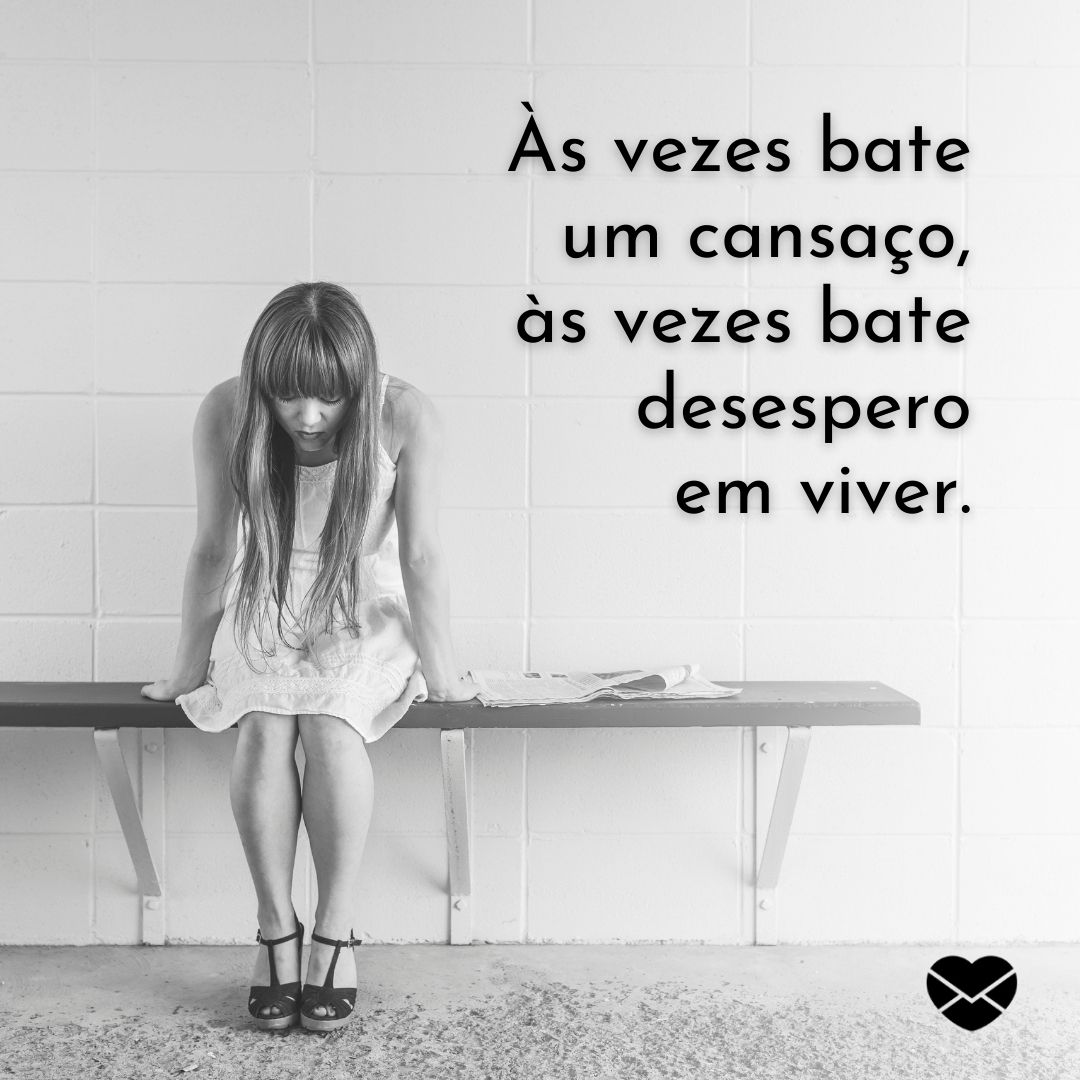 'Às vezes bate um cansaço, às vezes bate desespero em viver.' - Frases tristes para status