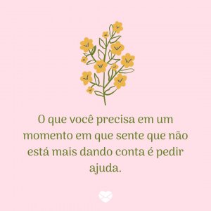 MensagensComAmor 'O que você precisa em um momento em que sente que não está mais dando conta é pedir ajuda.' - Uma palavra de ânimo para hoje