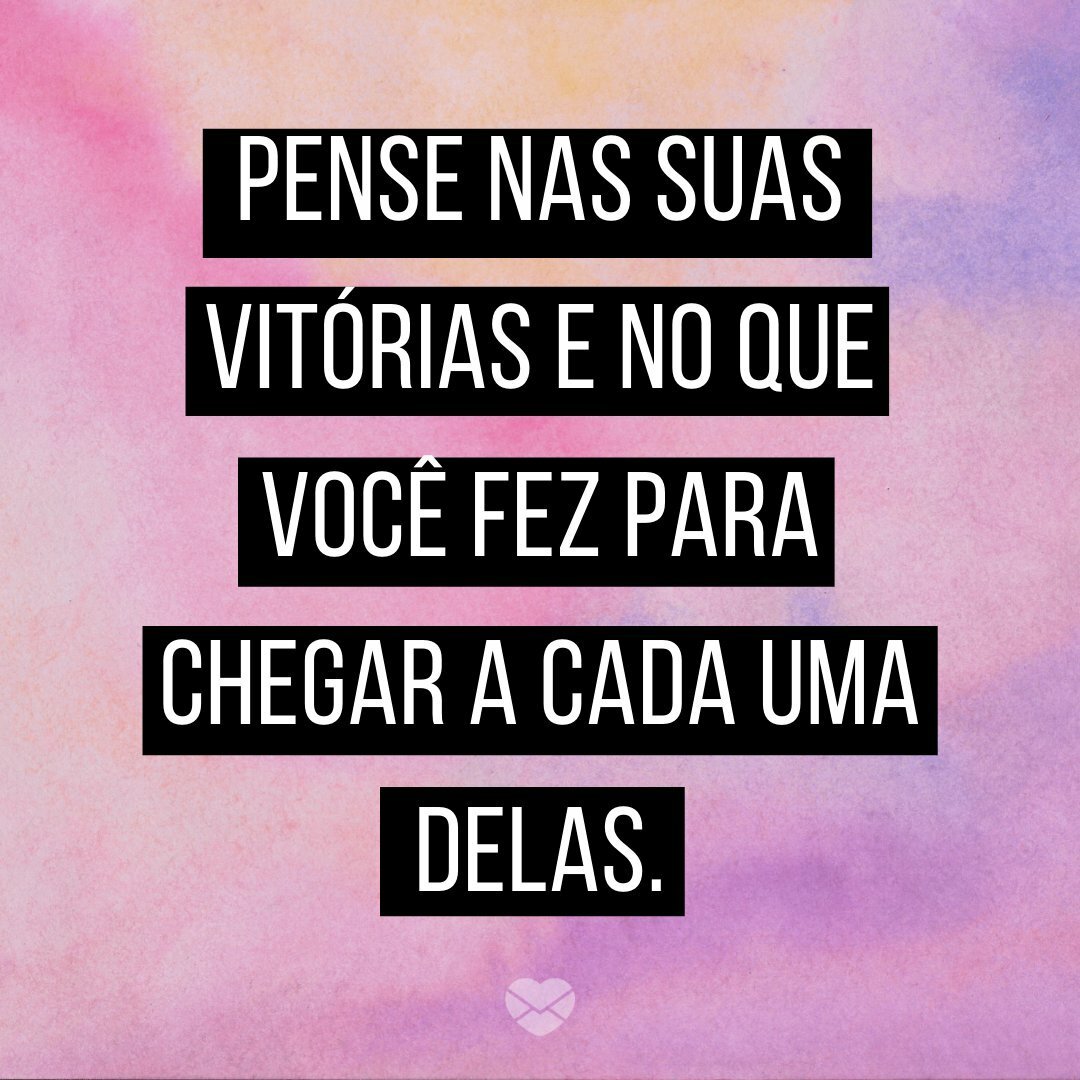 'Pense nas suas vitórias e no que você fez para chegar a cada uma delas' -  Uma palavra de ânimo para hoje