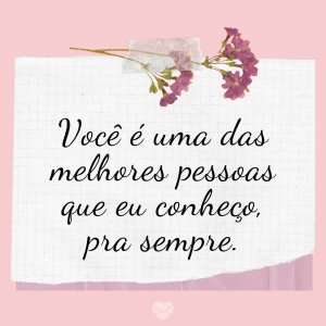 MensagensComAmor 'Você é uma das melhores pessoas que eu conheço, pra sempre.' - Uma eterna namorada para mim