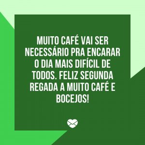 Mensagens com Amor 'Muito café vai ser necessário pra encarar o dia mais difícil de todos. Feliz segunda regada a muito café e bocejos!' - Feliz Segunda