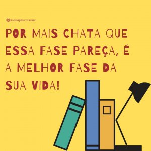 Canva/Mensagens Com Amor 'Por mais chata que essa fase pareça, é a melhor fase da sua vida!' - Incentivos para os seus alunos