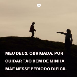 Mensagens Com Amor 'Meu Deus, obrigada, por cuidar tão bem de minha mãe nesse período difícil' - Meu Deus, Obrigada!