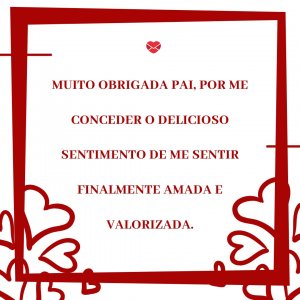Mensagens Com Amor 'Muito obrigada Pai, por me conceder o delicioso sentimento de me sentir finalmente amada e valorizada.' - Meu Deus, Obrigada!